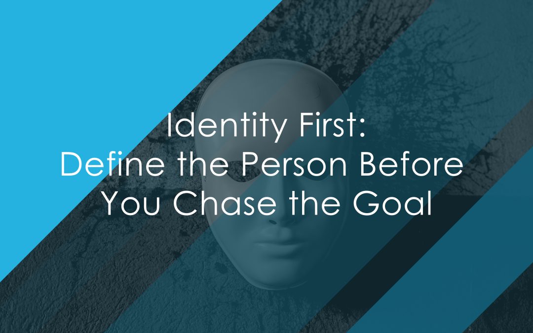 Identity First: Define the Person Before You Chase the Goal